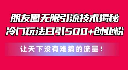 朋友圈无限引流技术，一个冷门玩法日引500+创业粉，让天下没有难搞的流量【揭秘】-kk网创