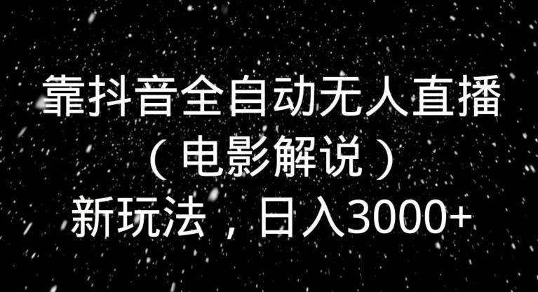 靠抖音全自动无人直播（电影解说）新玩法，日入3000+-kk网创