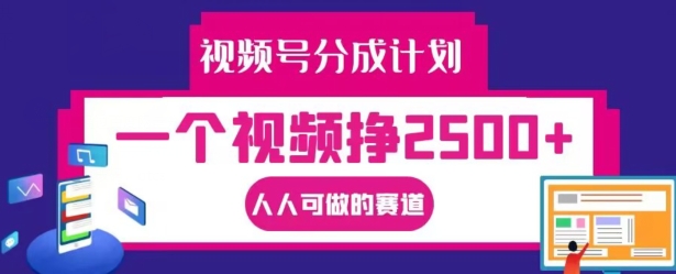 视频号分成计划，一个视频挣2500+，人人可做的赛道【揭秘】-kk网创