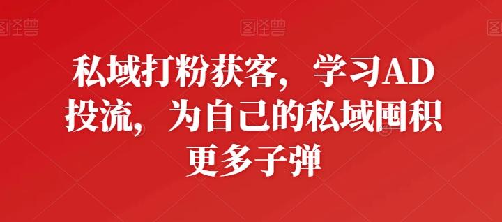 私域打粉获客，学习AD投流，为自己的私域囤积更多子弹-kk网创