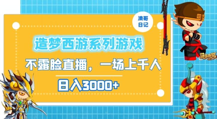 造梦西游系列游戏不露脸直播，回忆杀一场直播上千人，日入3000+【揭秘】-kk网创