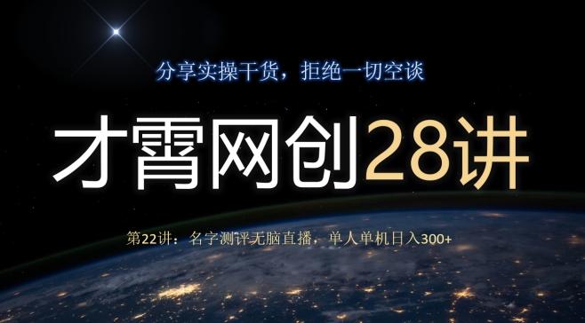 才霄网创28讲第22讲：名字测评无脑直播，单人单机日入300-kk网创