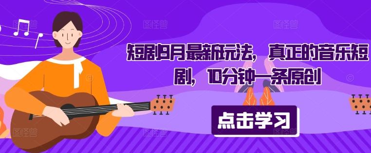 短剧9月最新玩法，真正的音乐短剧，10分钟一条原创-kk网创