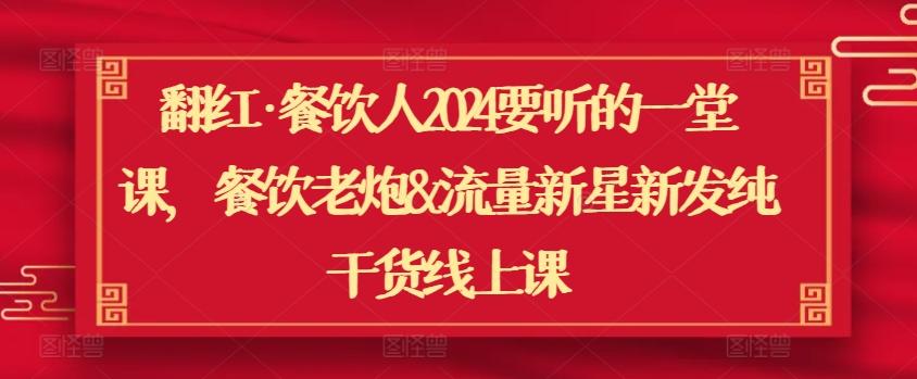 翻红·餐饮人2024要听的一堂课，餐饮老炮&流量新星新发纯干货线上课-kk网创
