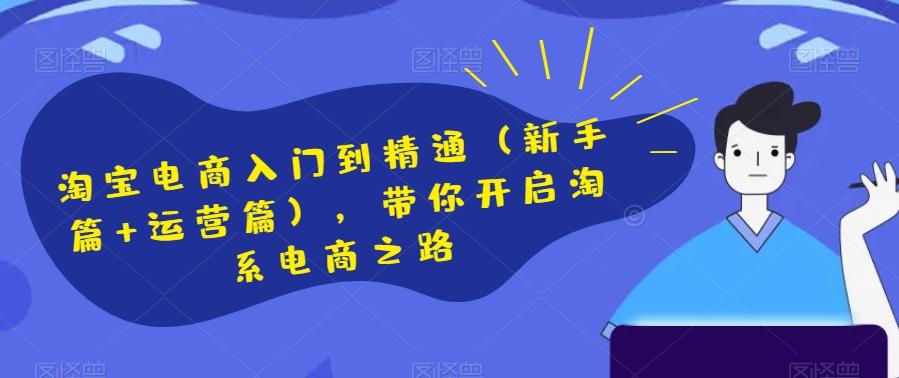 淘宝电商入门到精通（新手篇+运营篇），带你开启淘系电商之路-kk网创