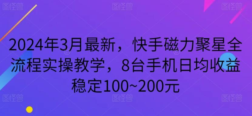 2024年3月最新，快手磁力聚星全流程实操教学，8台手机日均收益稳定100~200元【揭秘】-kk网创