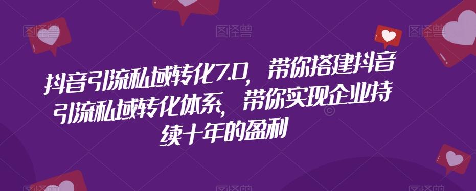 抖音引流私域转化7.0，带你搭建抖音引流私域转化体系，带你实现企业持续十年的盈利-kk网创