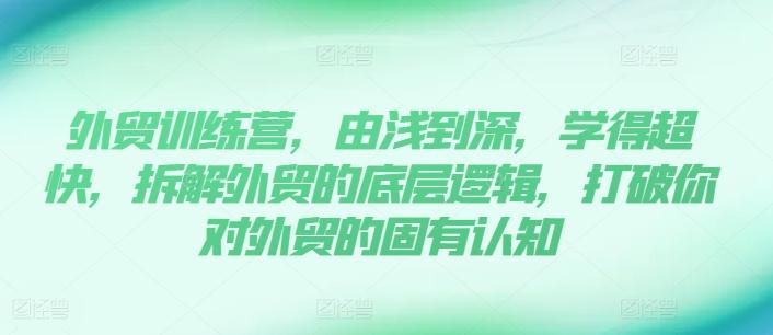 外贸训练营，由浅到深，学得超快，拆解外贸的底层逻辑，打破你对外贸的固有认知-kk网创
