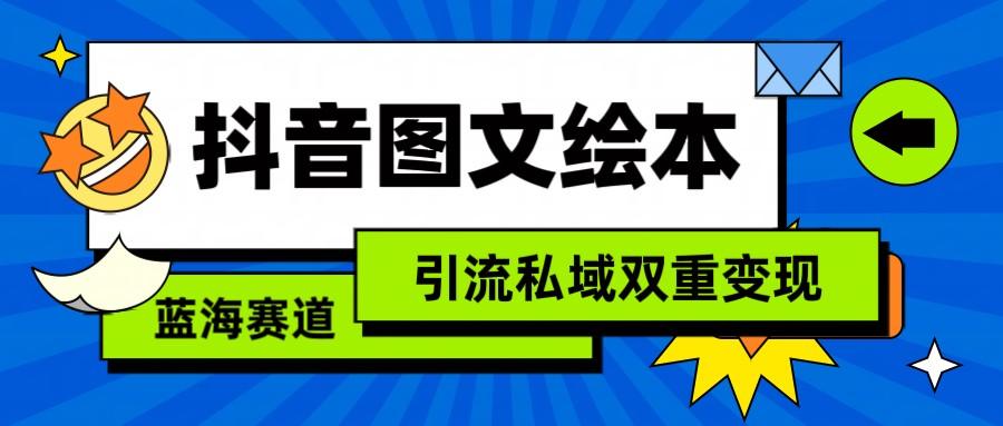 抖音图文绘本，蓝海赛道，引流私域双重变现-kk网创