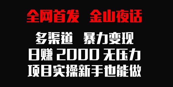 全网首发，金山夜话多渠道暴力变现，日赚2000无压力，项目实操新手也能做-kk网创