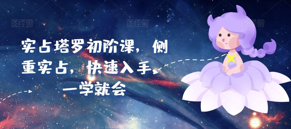 实占塔罗初阶课，侧重实占，快速入手，一学就会-kk网创