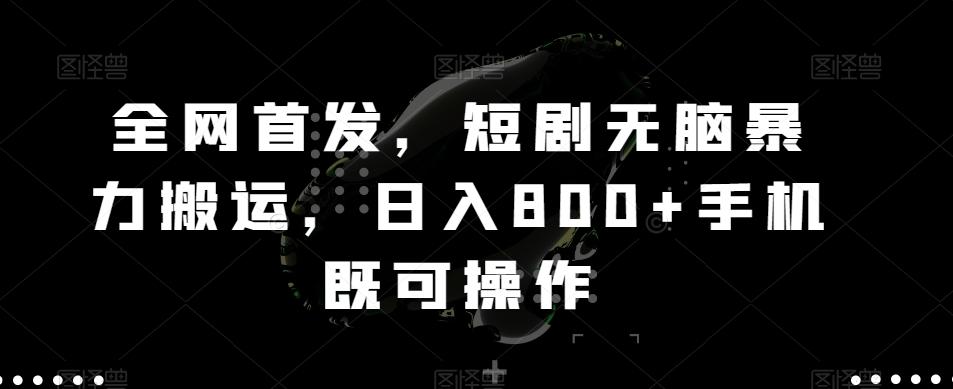 全网首发，短剧无脑暴力搬运，日入800+手机既可操作-kk网创
