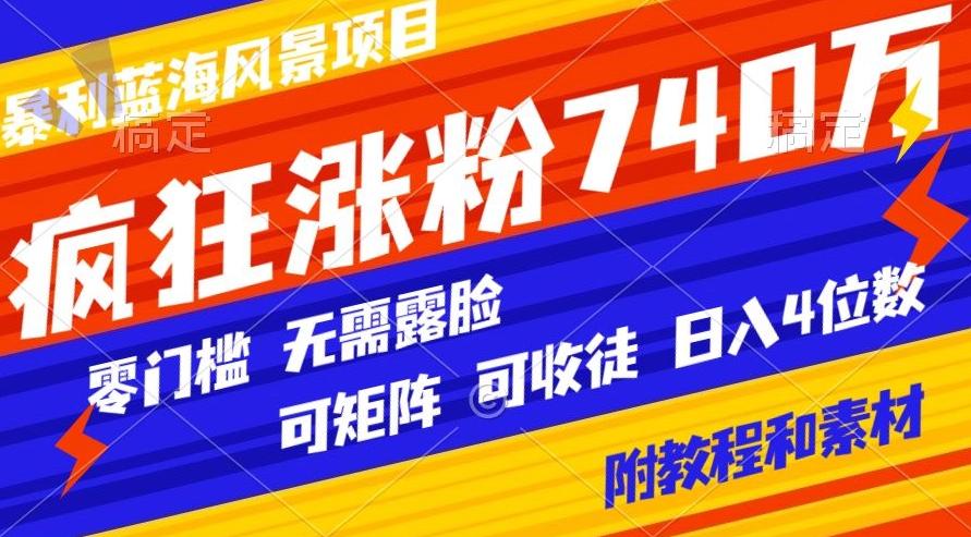 暴利蓝海风景项目疯狂涨粉740w，0门槛，无需露脸，可矩阵，可收徒，日入4位数【附教程和素材】-kk网创