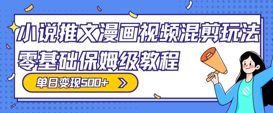 小说推文漫画视频混剪玩法，零基础保姆级教程，单日变现500+-kk网创