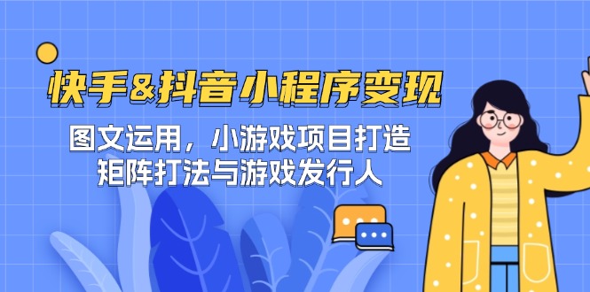 快手&抖音-小程序变现 图文运用/小游戏项目打造/矩阵打法与游戏发行人-kk网创