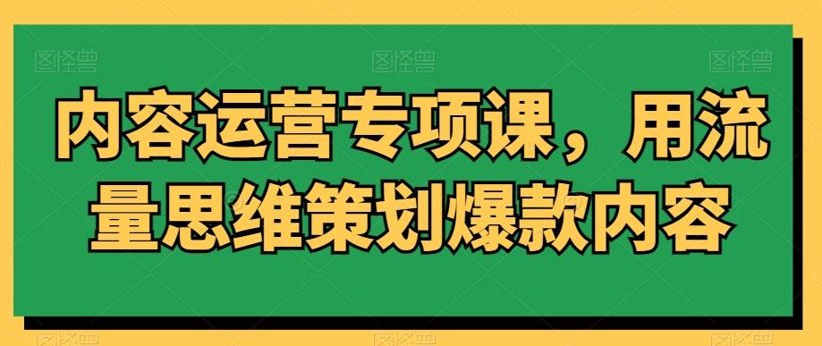 内容运营专项课，用流量思维策划爆款内容-kk网创