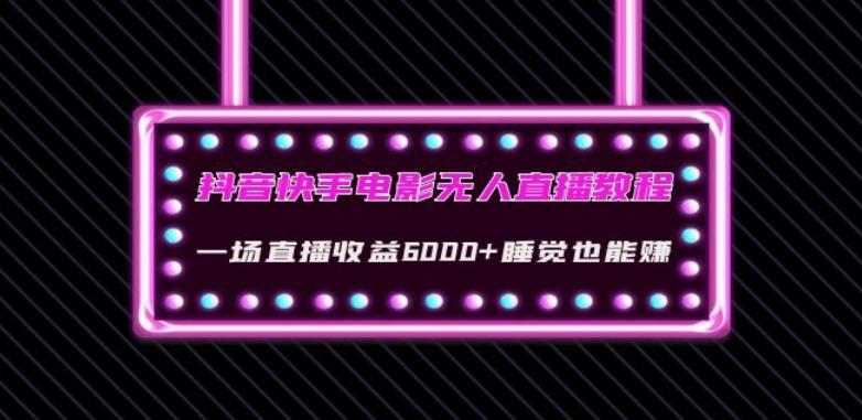 抖音快手电影无人直播教程：一场直播收益6000+睡觉也能赚(教程+软件)【揭秘】-kk网创