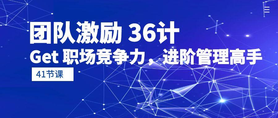 (10033期)团队激励 36计-Get 职场竞争力，进阶管理高手(41节课)-kk网创