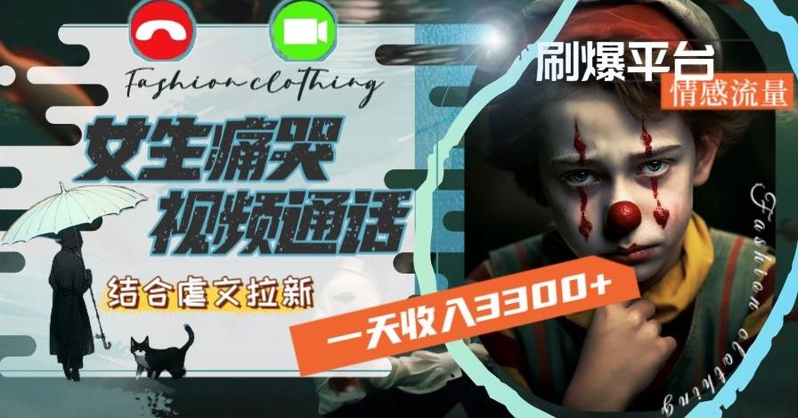 一天收入3300+，用女生痛哭视频通话结合虐文拉新，刷爆平台情感流量【揭秘】-kk网创