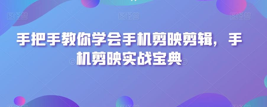 手把手教你学会手机剪映剪辑，手机剪映实战宝典-kk网创