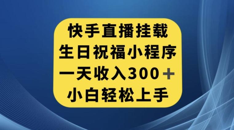 快手挂载生日祝福小程序，一天收入300+，小白轻松上手【揭秘】-kk网创