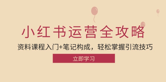 小红书运营引流全攻略：资料课程入门+笔记构成，轻松掌握引流技巧-kk网创