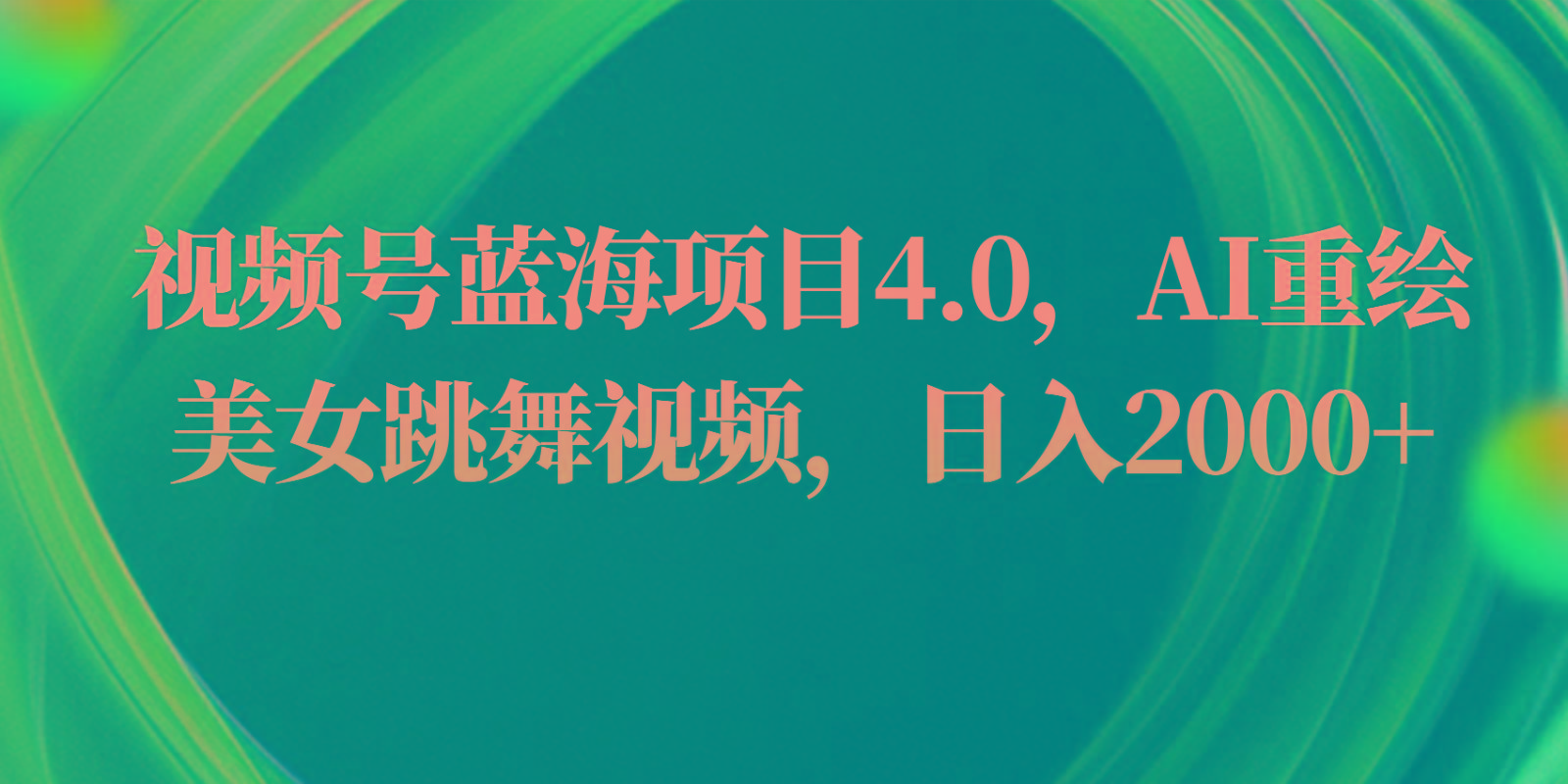 视频号蓝海项目4.0和拓展玩法，AI重绘美女跳舞视频，日入2000+-kk网创