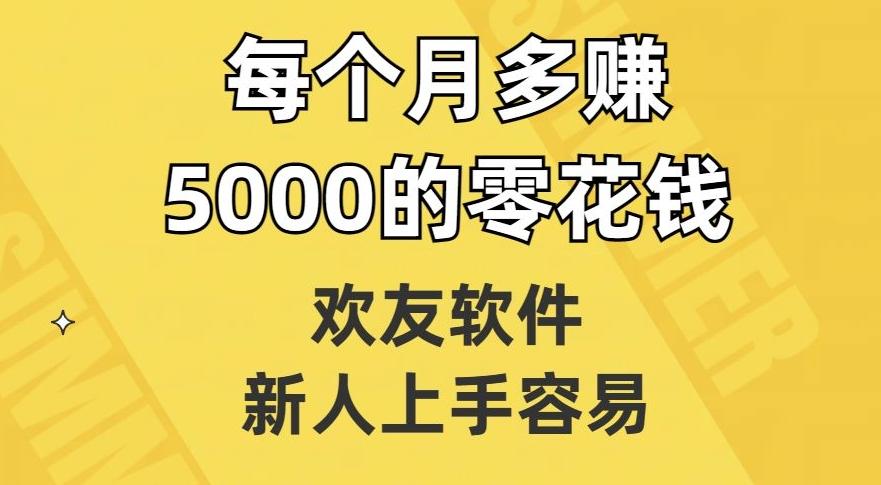 欢友软件，新人上手容易，每个月多赚5000的零花钱【揭秘】-kk网创
