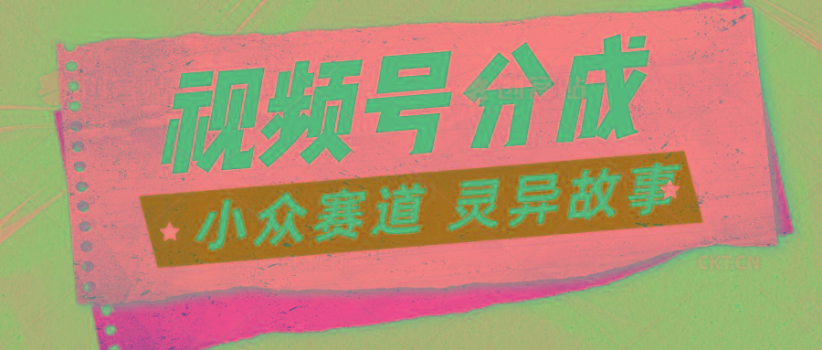 视频号分成掘金小众赛道 灵异故事，普通人都能做得好的副业-kk网创