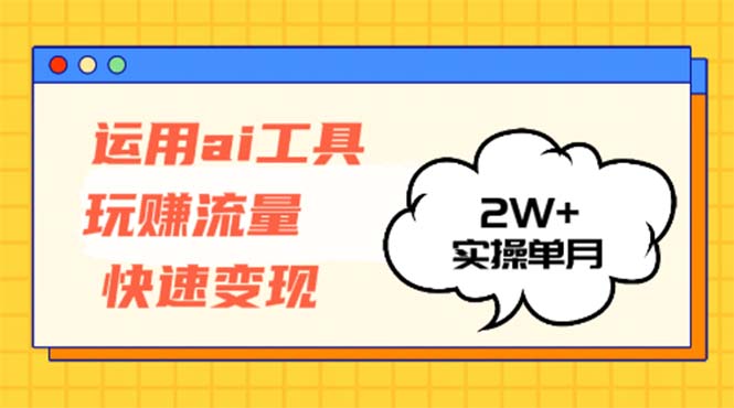 运用AI工具玩赚流量快速变现 实操单月2w+-kk网创