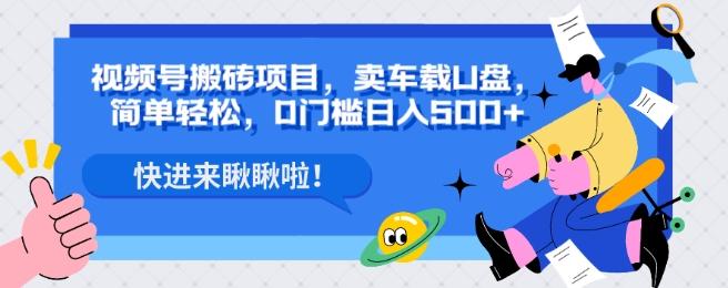 视频号搬砖项目，卖车载U盘，简单轻松，0门槛日入500+-kk网创