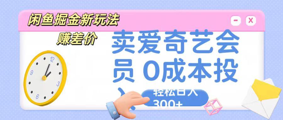 咸鱼掘金新玩法 赚差价 卖爱奇艺会员 0成本投入 轻松日收入300+-kk网创
