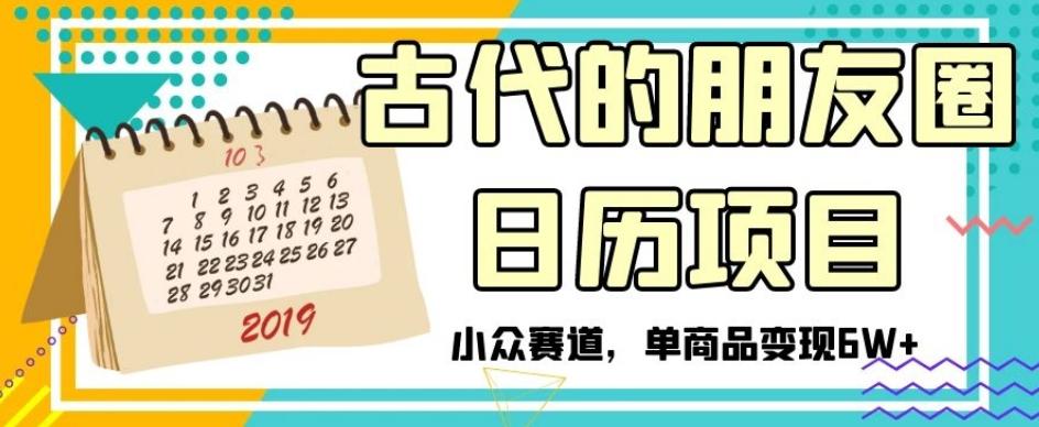古代的朋友圈日历项目，小众赛道，单商品变现6W+【揭秘】-kk网创