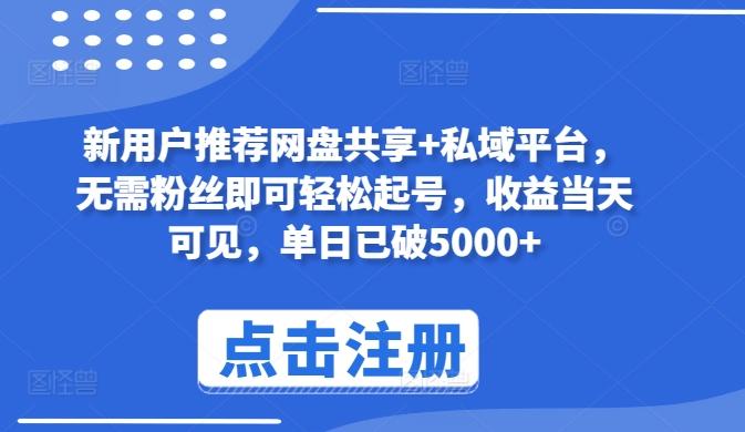 新用户推荐网盘共享+私域平台，无需粉丝即可轻松起号，收益当天可见，单日已破5000+【揭秘】-kk网创