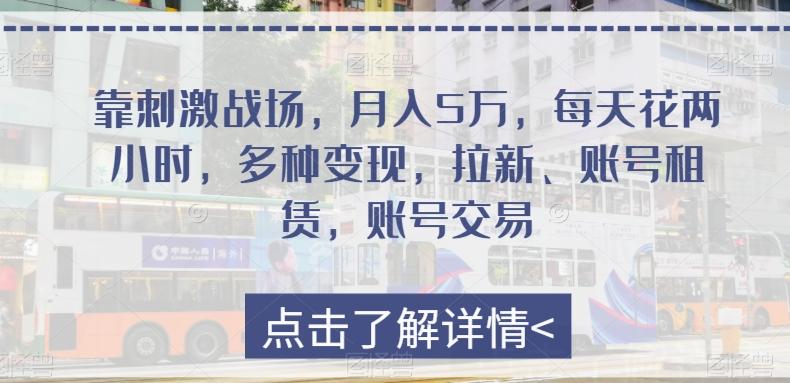 靠刺激战场，月入5万，每天花两小时，多种变现，拉新、账号租赁，账号交易-kk网创