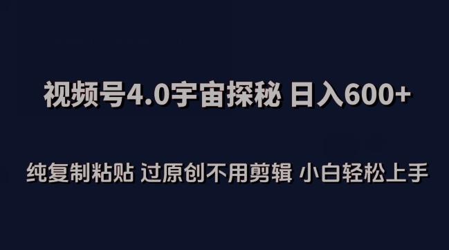 视频号4.0宇宙探秘，日入600多纯复制粘贴过原创不用剪辑小白轻松操作【揭秘】-kk网创