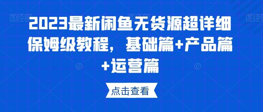 2023最新闲鱼无货源超详细保姆级教程，基础篇+产品篇+运营篇-kk网创