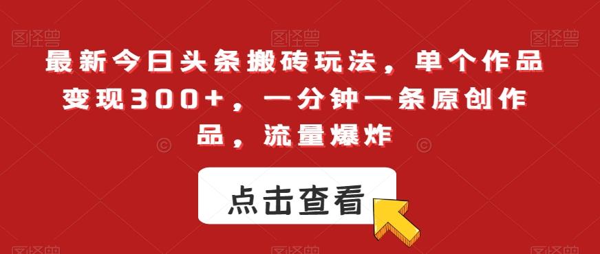 最新今日头条搬砖玩法，单个作品变现300+，一分钟一条原创作品，流量爆炸【揭秘】-kk网创
