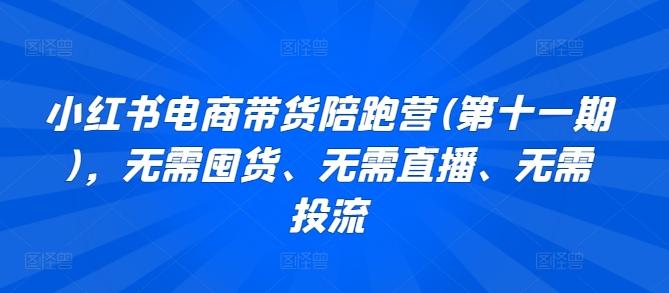 小红书电商带货陪跑营(第十一期)，无需囤货、无需直播、无需投流-kk网创