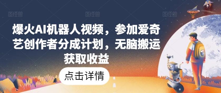 爆火AI机器人视频，参加爱奇艺创作者分成计划，无脑搬运获取收益【揭秘】-kk网创
