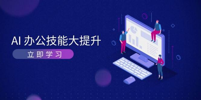 AI办公技能大提升，学习AI绘画、视频生成，让工作变得更高效、更轻松-kk网创