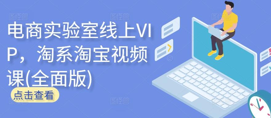 电商实验室线上VIP，淘系淘宝视频课(全面版)-kk网创