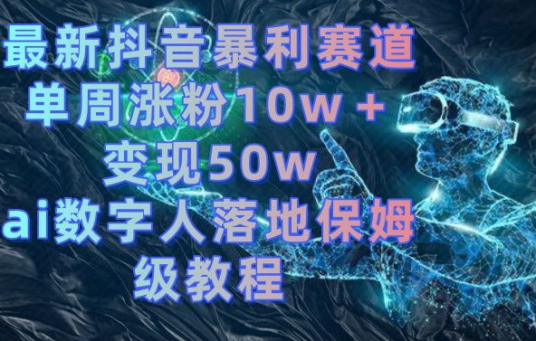 最新抖音暴利赛道，单周涨粉10w＋变现50w的ai数字人落地保姆级教程【揭秘】-kk网创