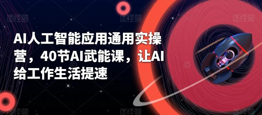 AI人工智能应用通用实操营，40节AI武能课，让AI给工作生活提速-kk网创