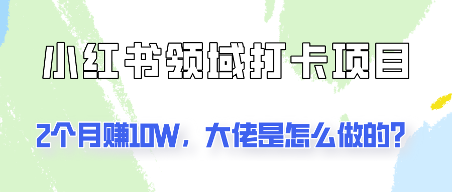 通过小红书领域打卡项目2个月赚10W，大佬是怎么做的？-kk网创