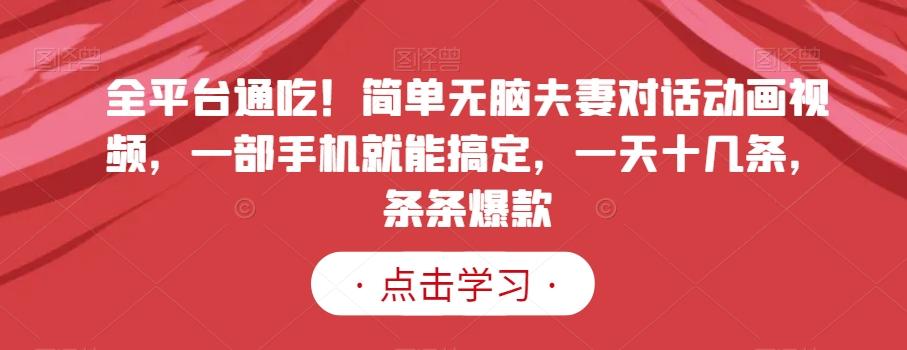 全平台通吃！简单无脑夫妻对话动画视频，一部手机就能搞定，一天十几条，条条爆款【揭秘】-kk网创