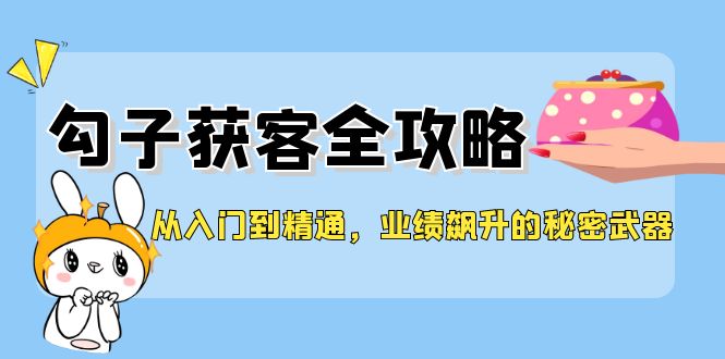 从入门到精通，勾子获客全攻略，业绩飙升的秘密武器-kk网创