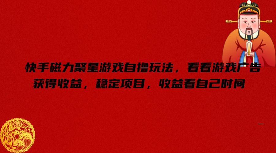 快手磁力聚星游戏自撸玩法，看看游戏广告获得收益，稳定项目，收益看自己时间【揭秘】-kk网创