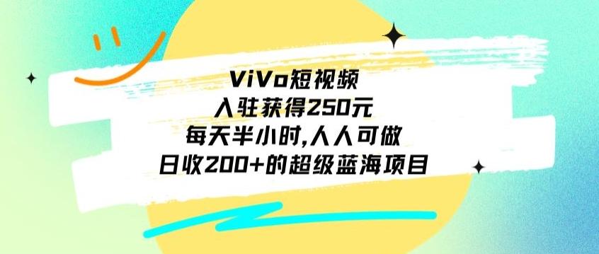 ViVo短视频，入驻获得250元，每天半小时，日收200+的超级蓝海项目，人人可做-kk网创