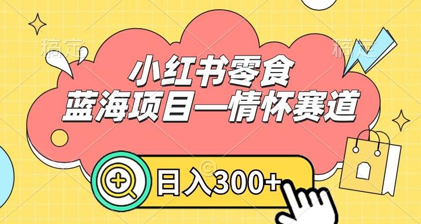 小红书零食蓝海项目—情怀赛道，0门槛，日入300+【揭秘】-kk网创